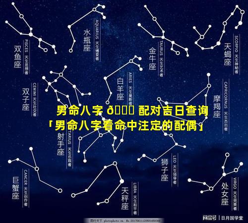 男命八字 🍀 配对吉日查询「男命八字看命中注定的配偶」